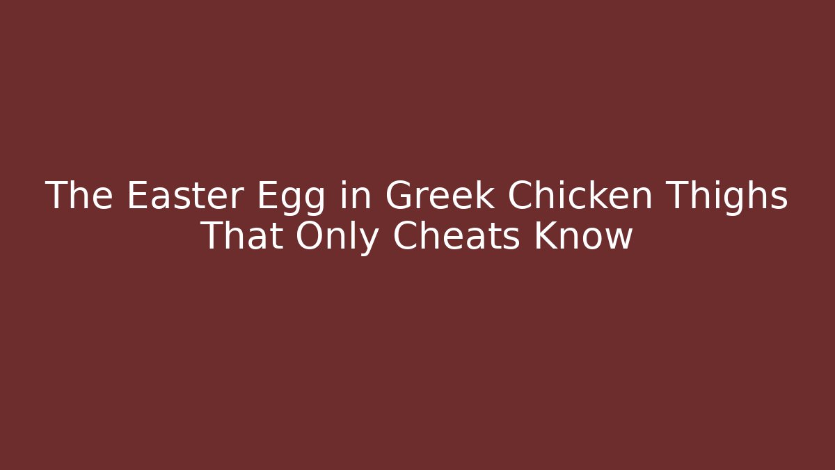 The Easter Egg in Greek Chicken Thighs That Only Cheats Know