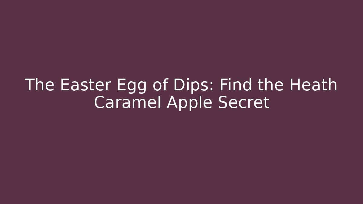 The Easter Egg of Dips: Find the Heath Caramel Apple Secret