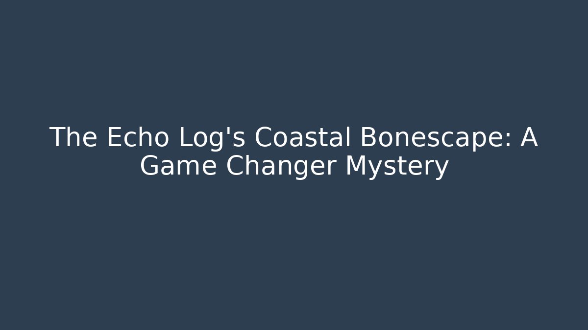 The Echo Log's Coastal Bonescape: A Game Changer Mystery