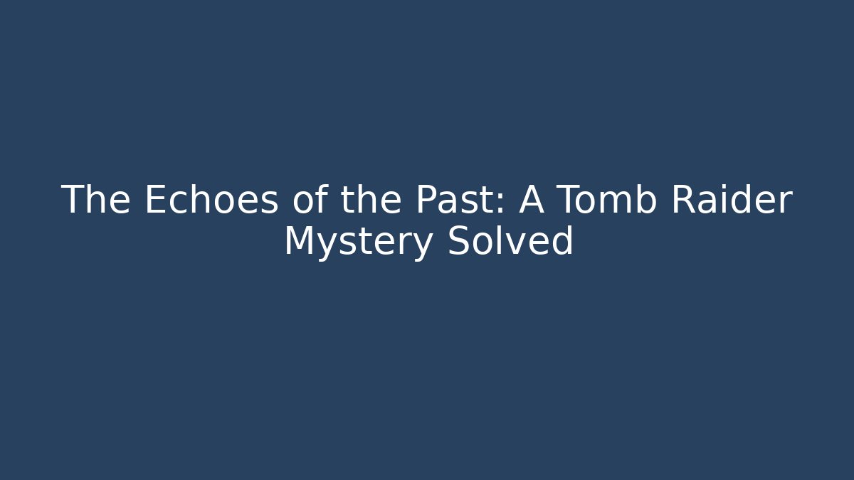 The Echoes of the Past: A Tomb Raider Mystery Solved