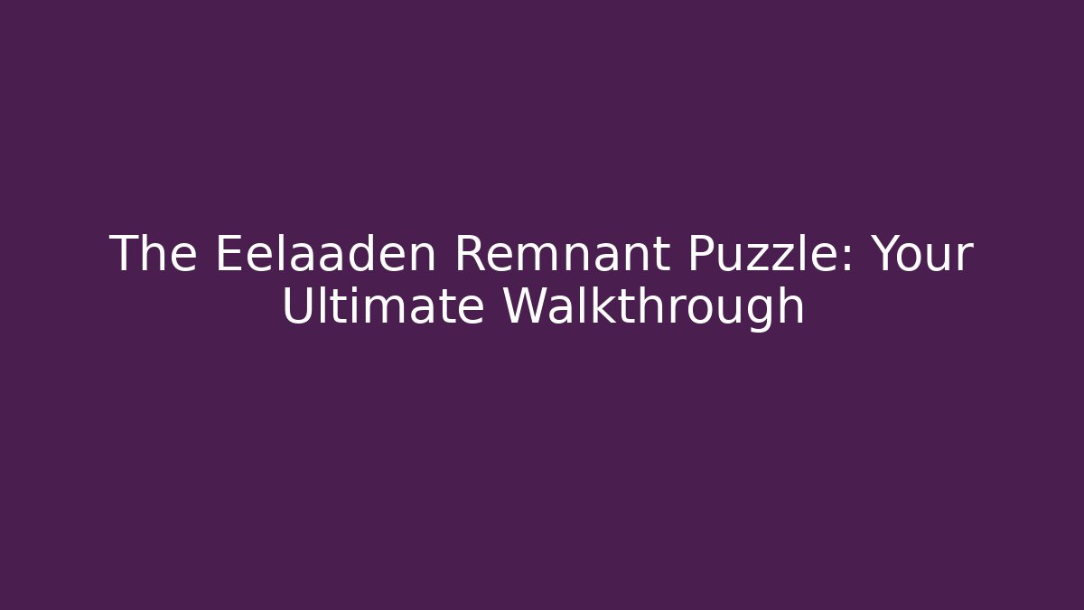 The Eelaaden Remnant Puzzle: Your Ultimate Walkthrough