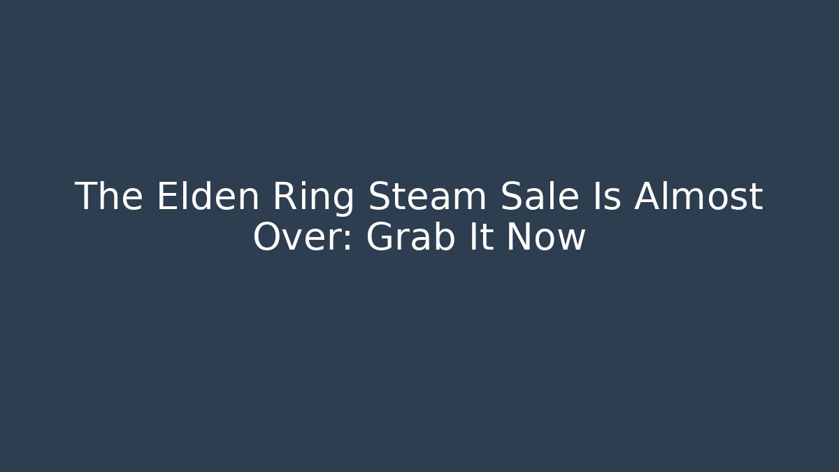 The Elden Ring Steam Sale Is Almost Over: Grab It Now