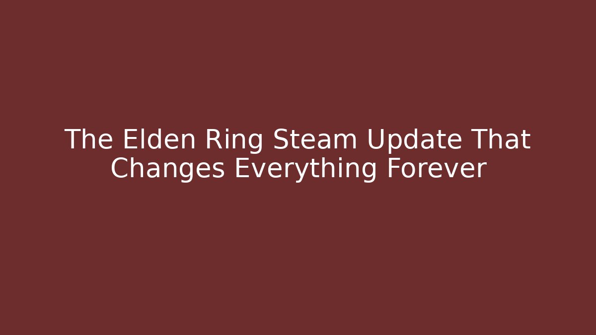 The Elden Ring Steam Update That Changes Everything Forever