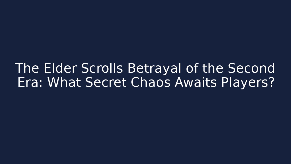 The Elder Scrolls Betrayal of the Second Era: What Secret Chaos Awaits Players? - Vintage E-Juice