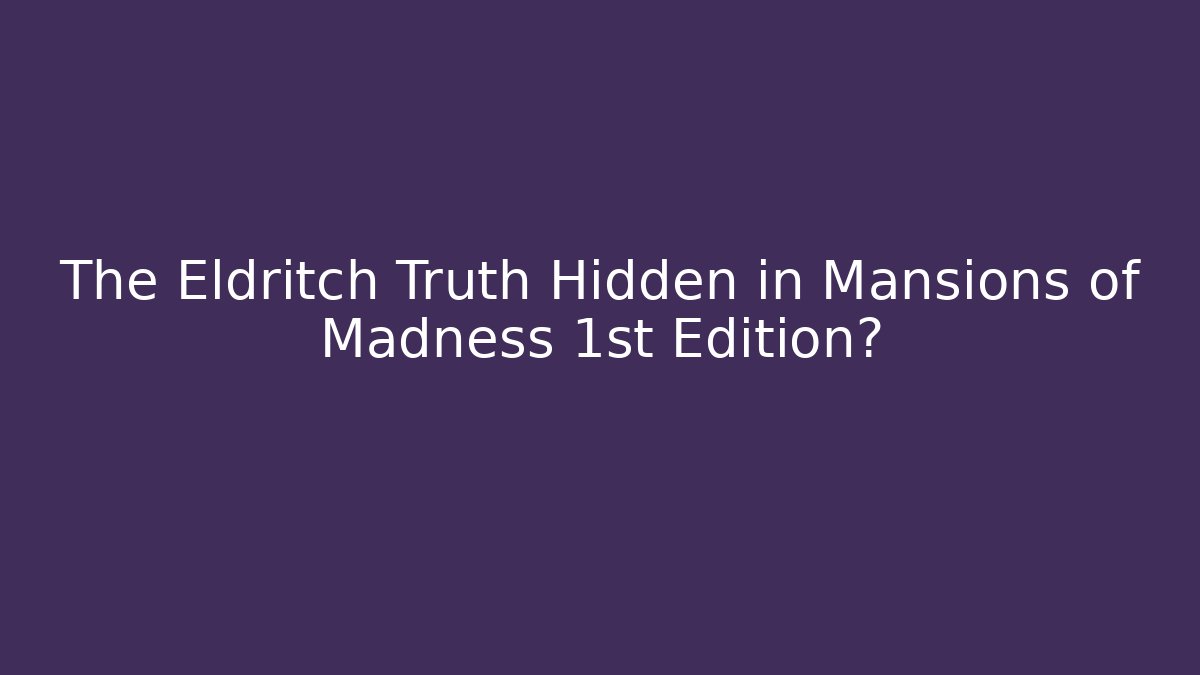 The Eldritch Truth Hidden in Mansions of Madness 1st Edition?