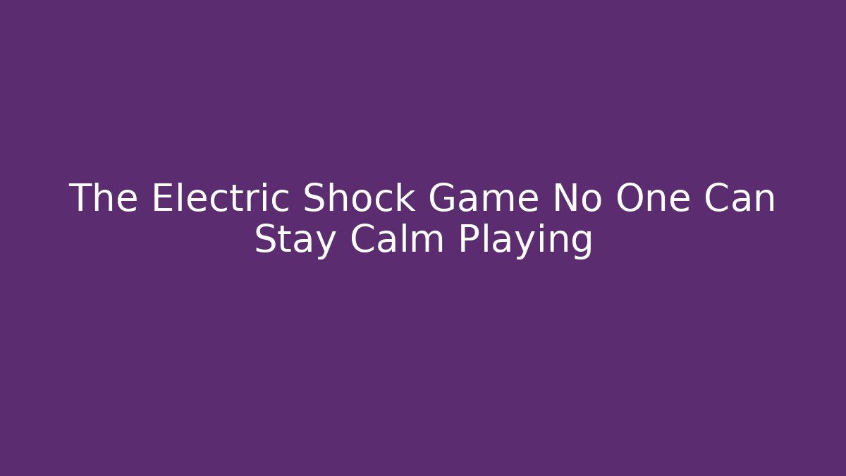 The Electric Shock Game No One Can Stay Calm Playing