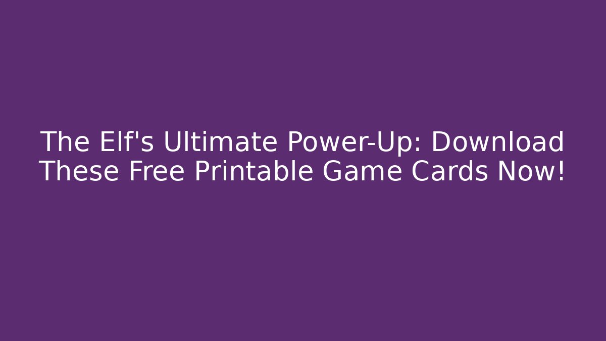 The Elf’s Ultimate Power-Up: Download These Free Printable Game Cards Now!