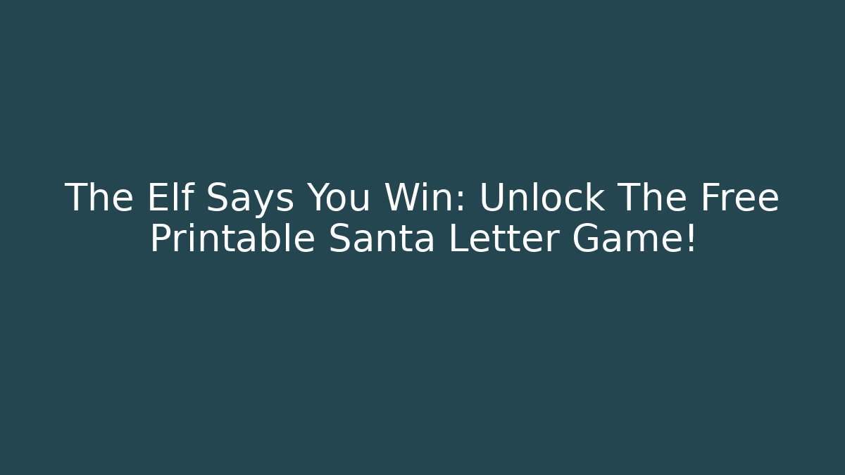 The Elf Says You Win: Unlock The Free Printable Santa Letter Game!