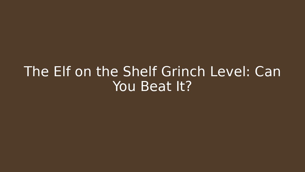 The Elf on the Shelf Grinch Level: Can You Beat It?