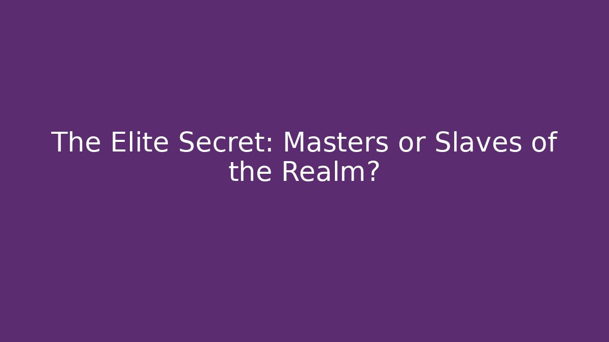 The Elite Secret: Masters or Slaves of the Realm?