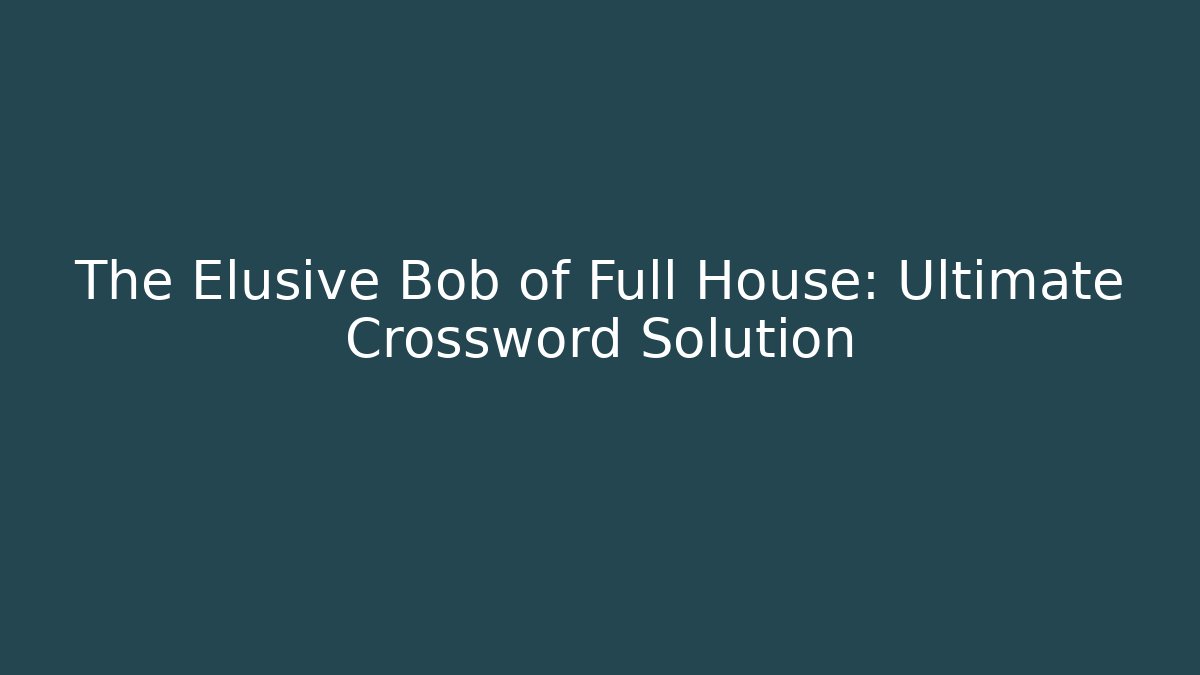 The Elusive Bob of Full House: Ultimate Crossword Solution