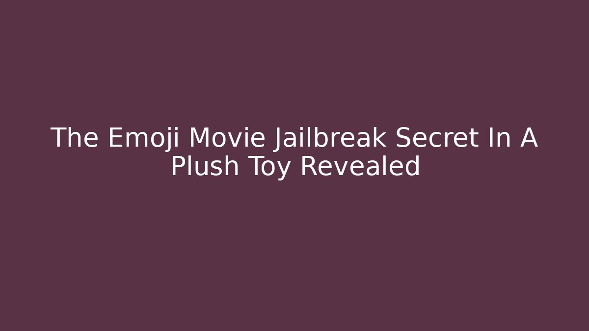 The Emoji Movie Jailbreak Secret In A Plush Toy Revealed