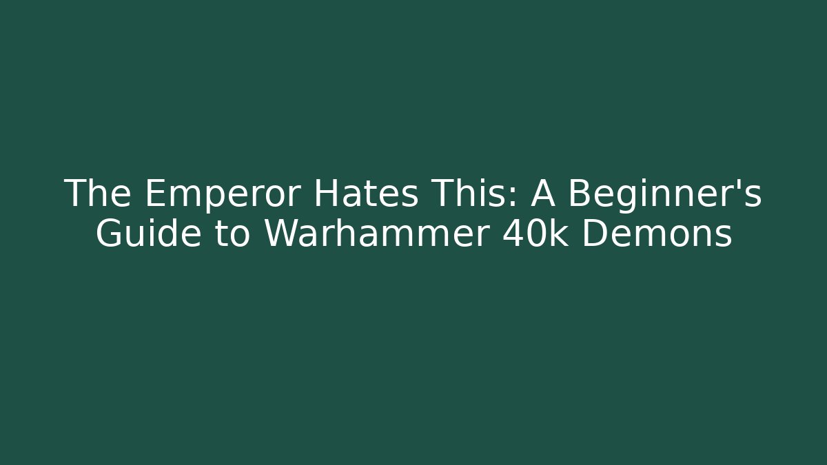 The Emperor Hates This: A Beginner’s Guide to Warhammer 40k Demons