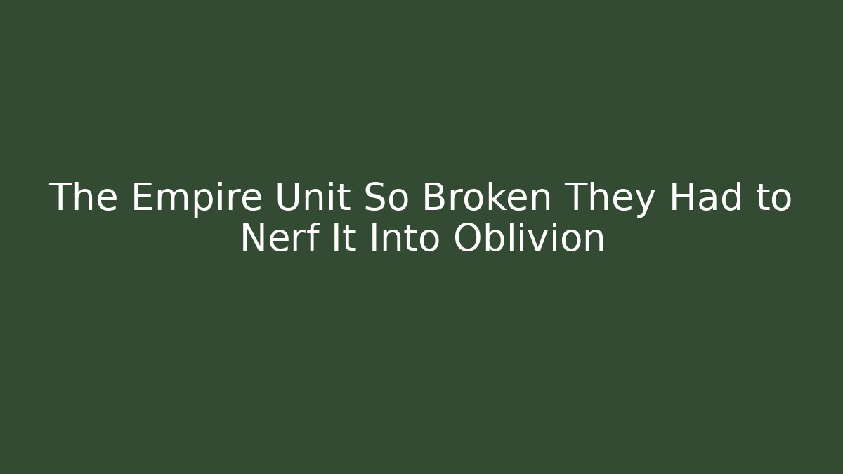 The Empire Unit So Broken They Had to Nerf It Into Oblivion - Vintage E-Juice
