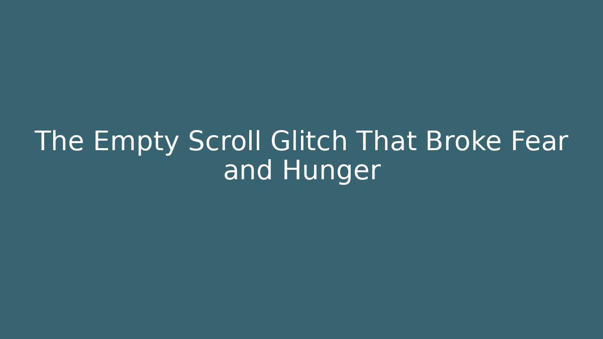The Empty Scroll Glitch That Broke Fear and Hunger