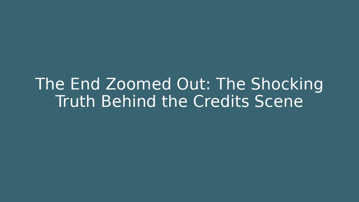 The End Zoomed Out: The Shocking Truth Behind the Credits Scene
