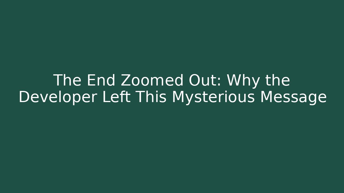 The End Zoomed Out: Why the Developer Left This Mysterious Message