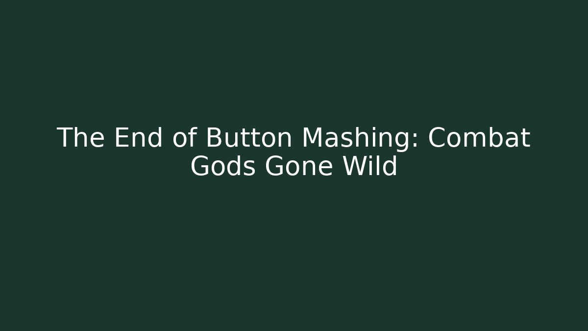 The End of Button Mashing: Combat Gods Gone Wild