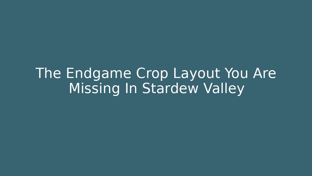 The Endgame Crop Layout You Are Missing In Stardew Valley
