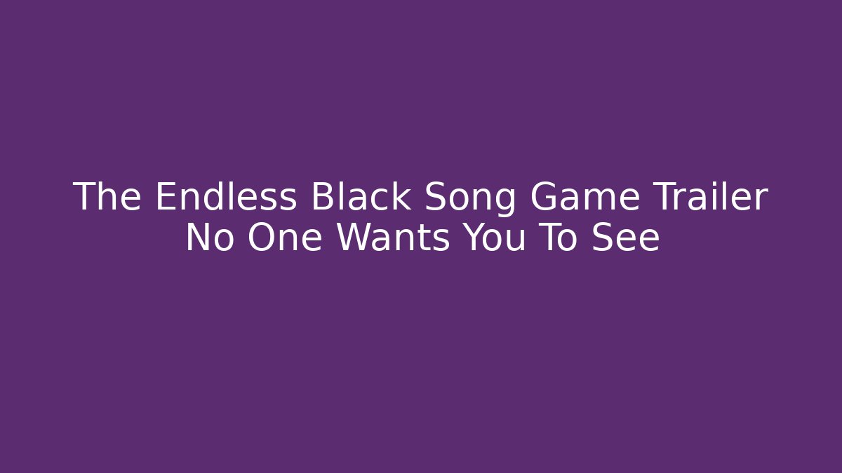 The Endless Black Song Game Trailer No One Wants You To See - Vintage E-Juice