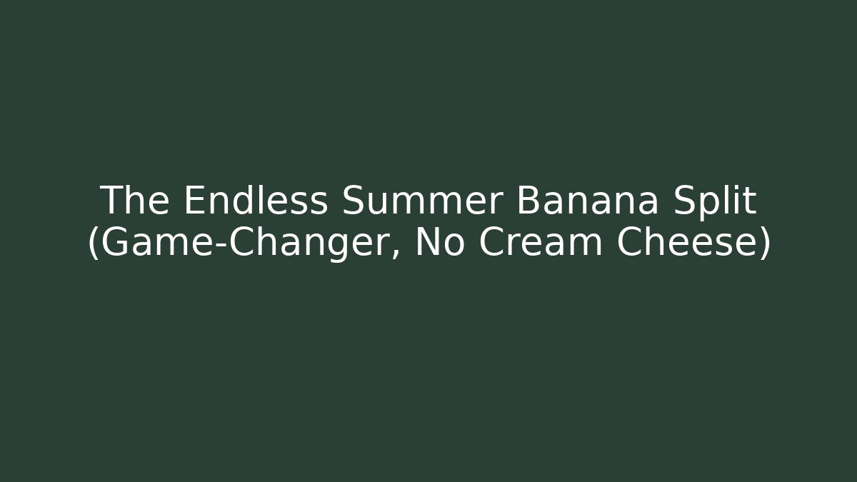 The Endless Summer Banana Split (Game-Changer, No Cream Cheese)