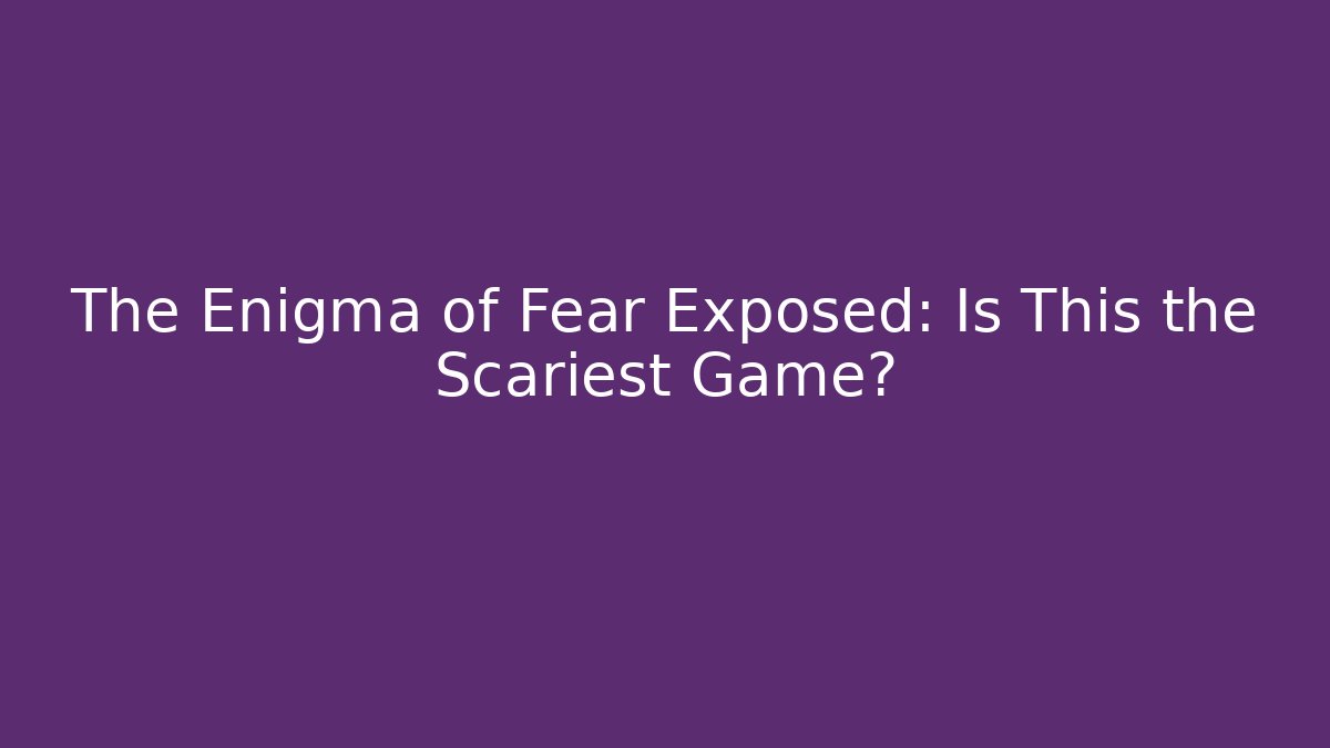 The Enigma of Fear Exposed: Is This the Scariest Game?
