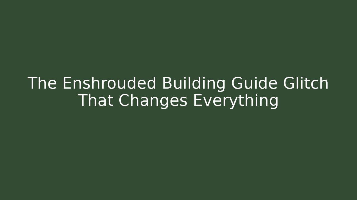 The Enshrouded Building Guide Glitch That Changes Everything
