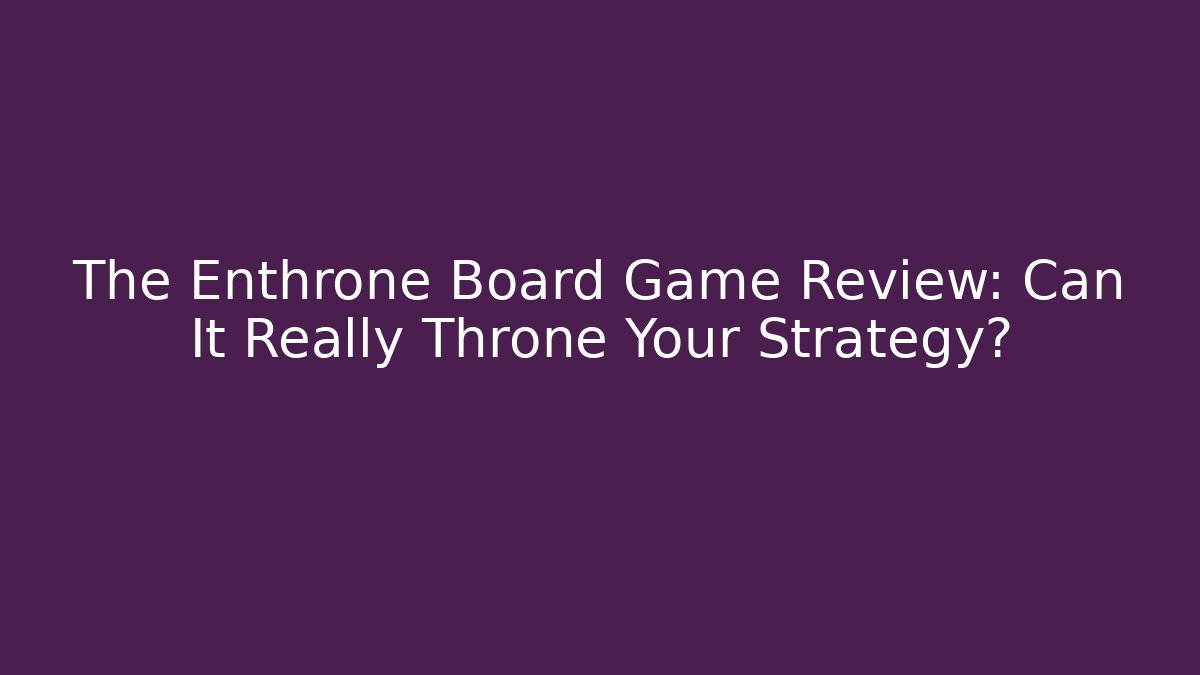 The Enthrone Board Game Review: Can It Really Throne Your Strategy?