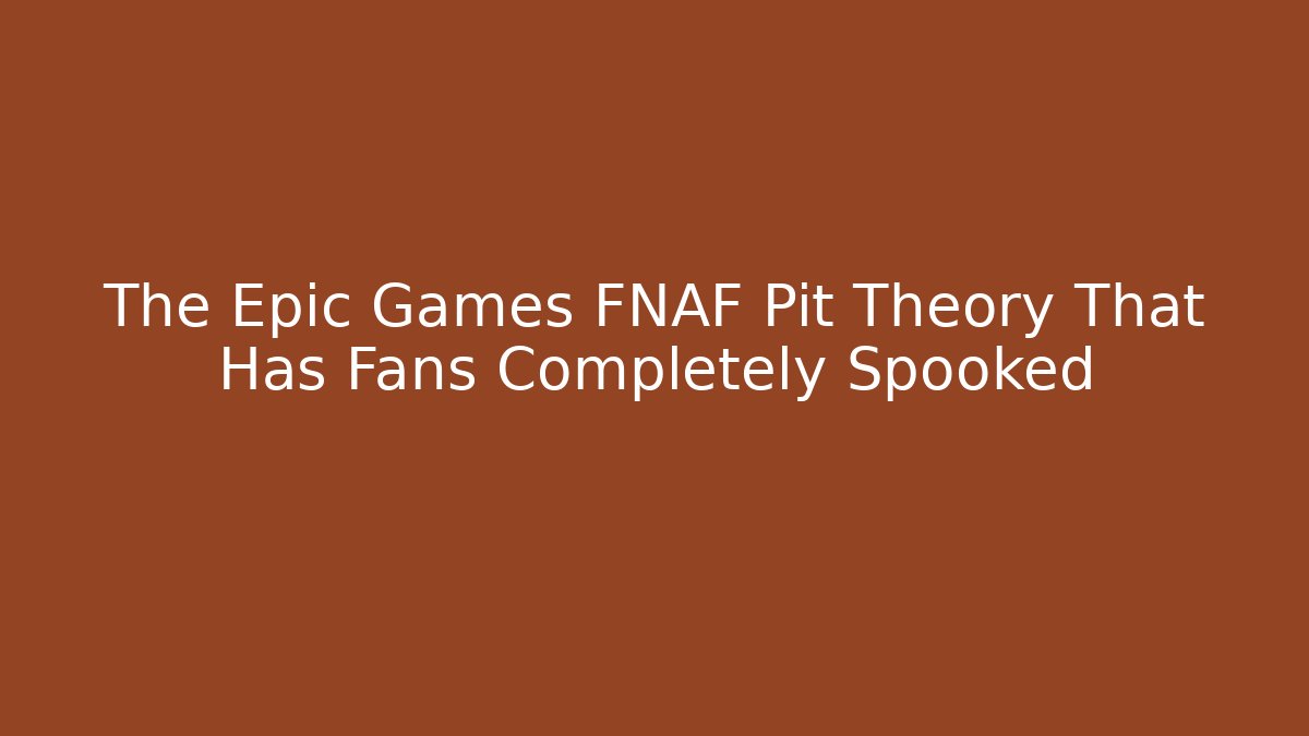 The Epic Games FNAF Pit Theory That Has Fans Completely Spooked - Vintage E-Juice