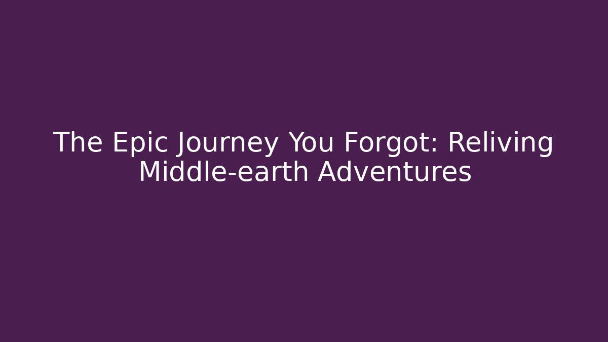 The Epic Journey You Forgot: Reliving Middle-earth Adventures