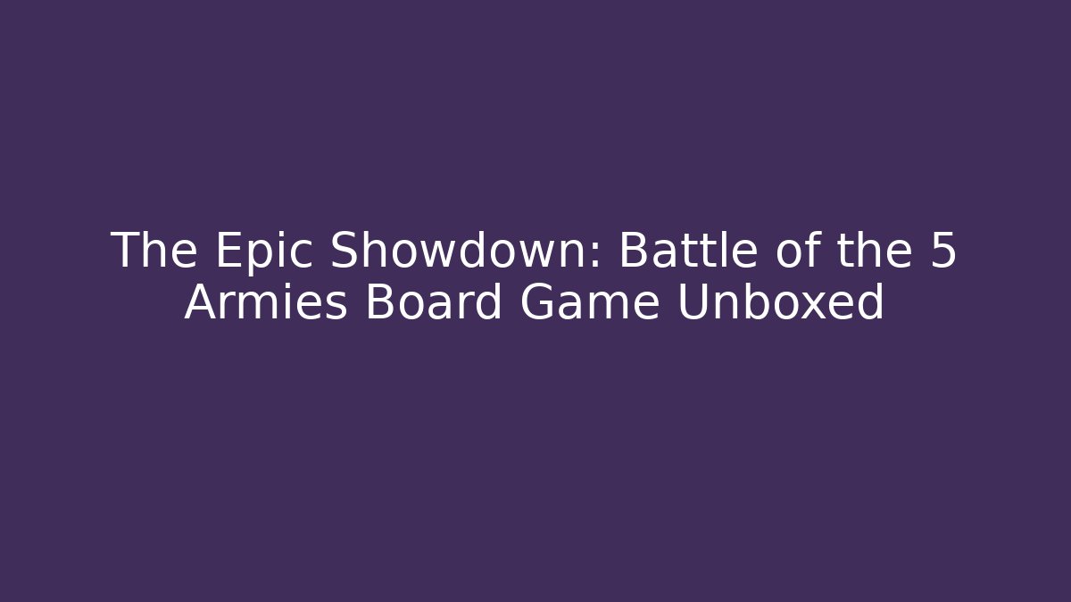 The Epic Showdown: Battle of the 5 Armies Board Game Unboxed