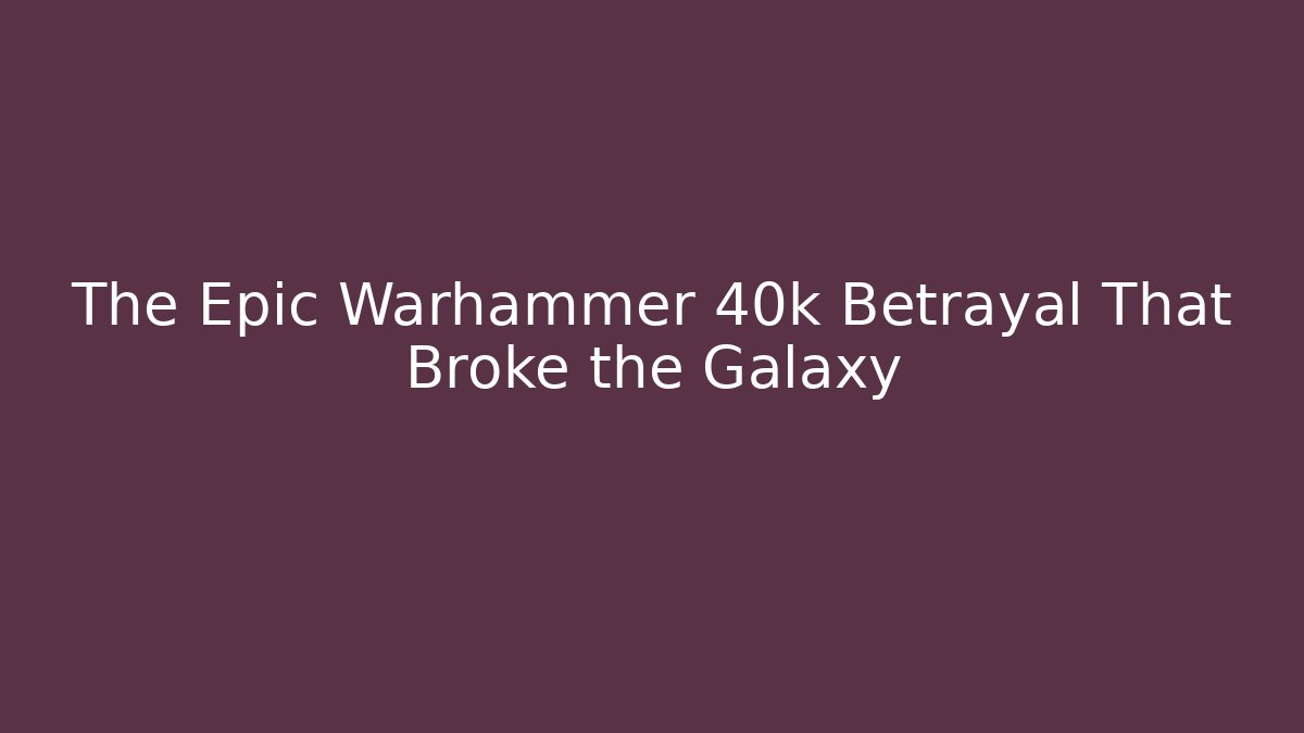 The Epic Warhammer 40k Betrayal That Broke the Galaxy