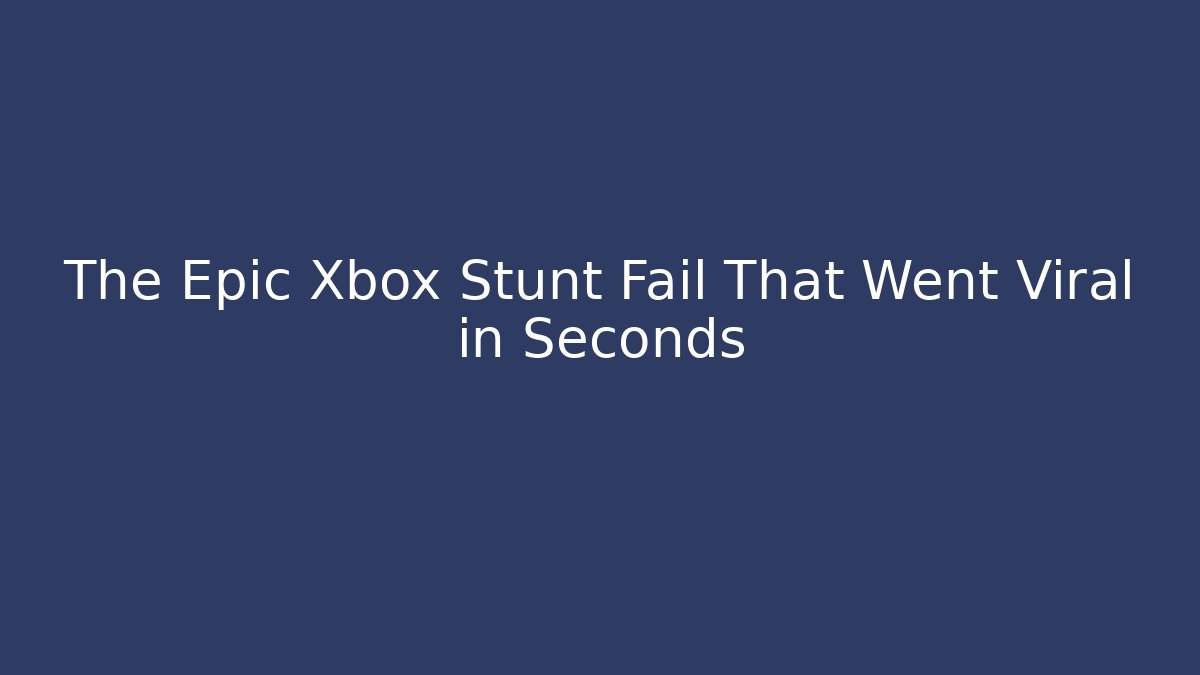The Epic Xbox Stunt Fail That Went Viral in Seconds