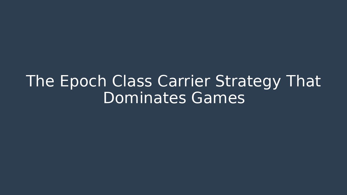 The Epoch Class Carrier Strategy That Dominates Games