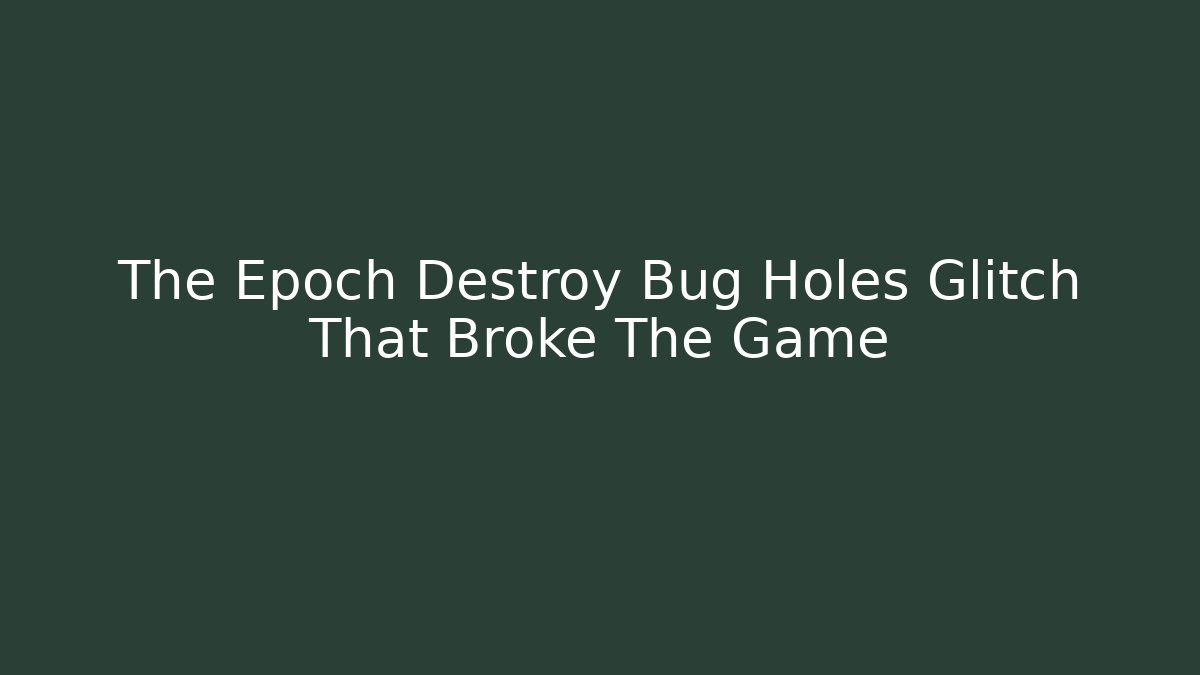 The Epoch Destroy Bug Holes Glitch That Broke The Game