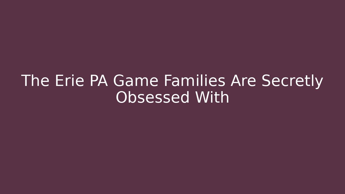 The Erie PA Game Families Are Secretly Obsessed With
