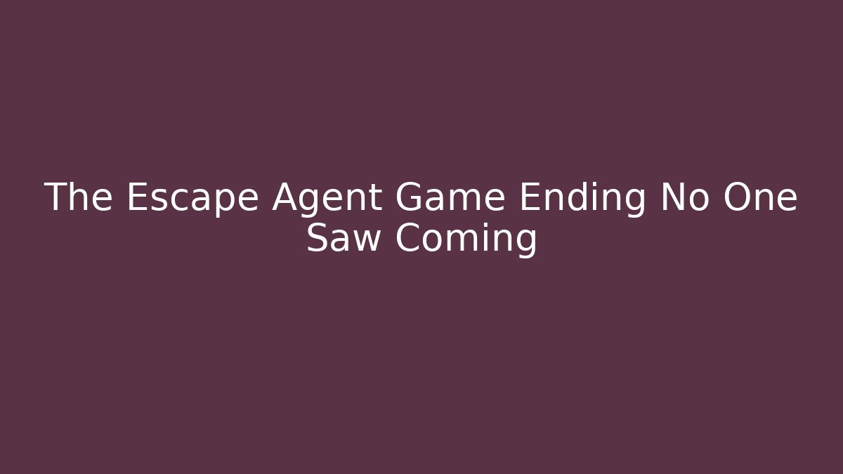 The Escape Agent Game Ending No One Saw Coming