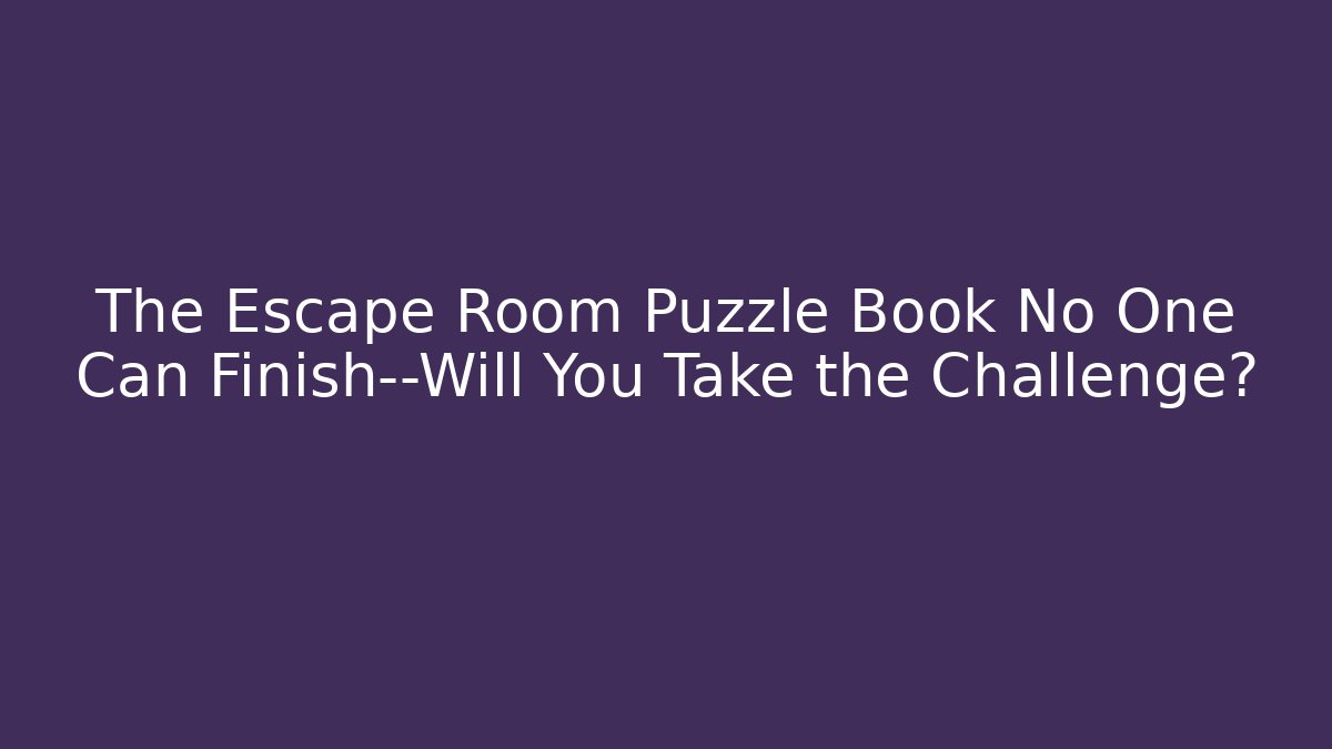 The Escape Room Puzzle Book No One Can Finish—Will You Take the Challenge?