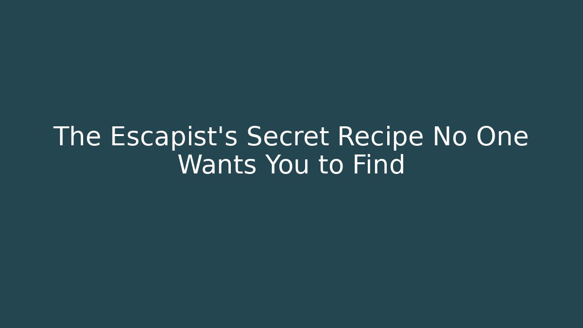 The Escapist's Secret Recipe No One Wants You to Find