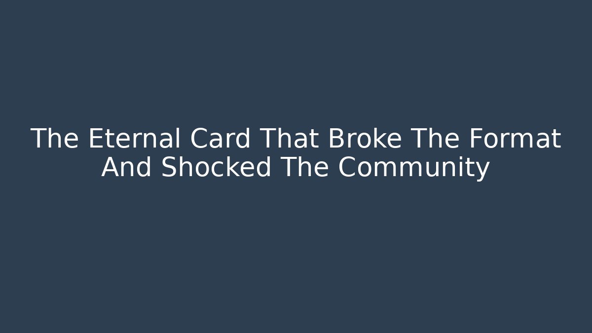 The Eternal Card That Broke The Format And Shocked The Community
