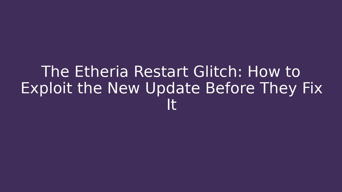 The Etheria Restart Glitch: How to Exploit the New Update Before They Fix It