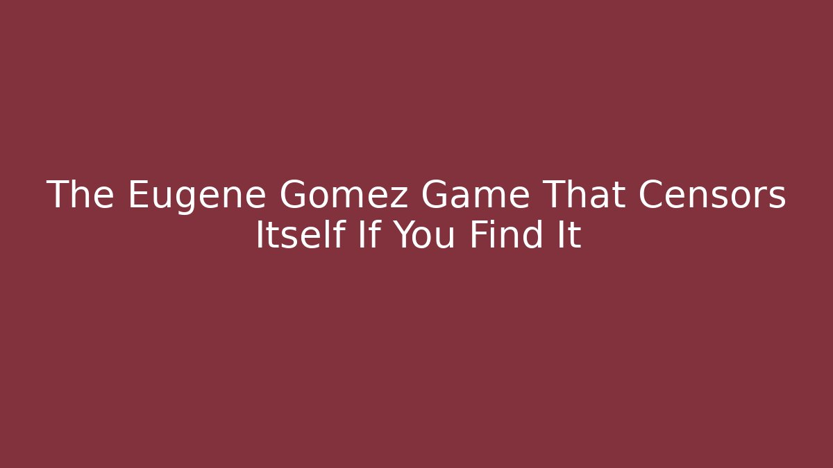 The Eugene Gomez Game That Censors Itself If You Find It - Vintage E-Juice