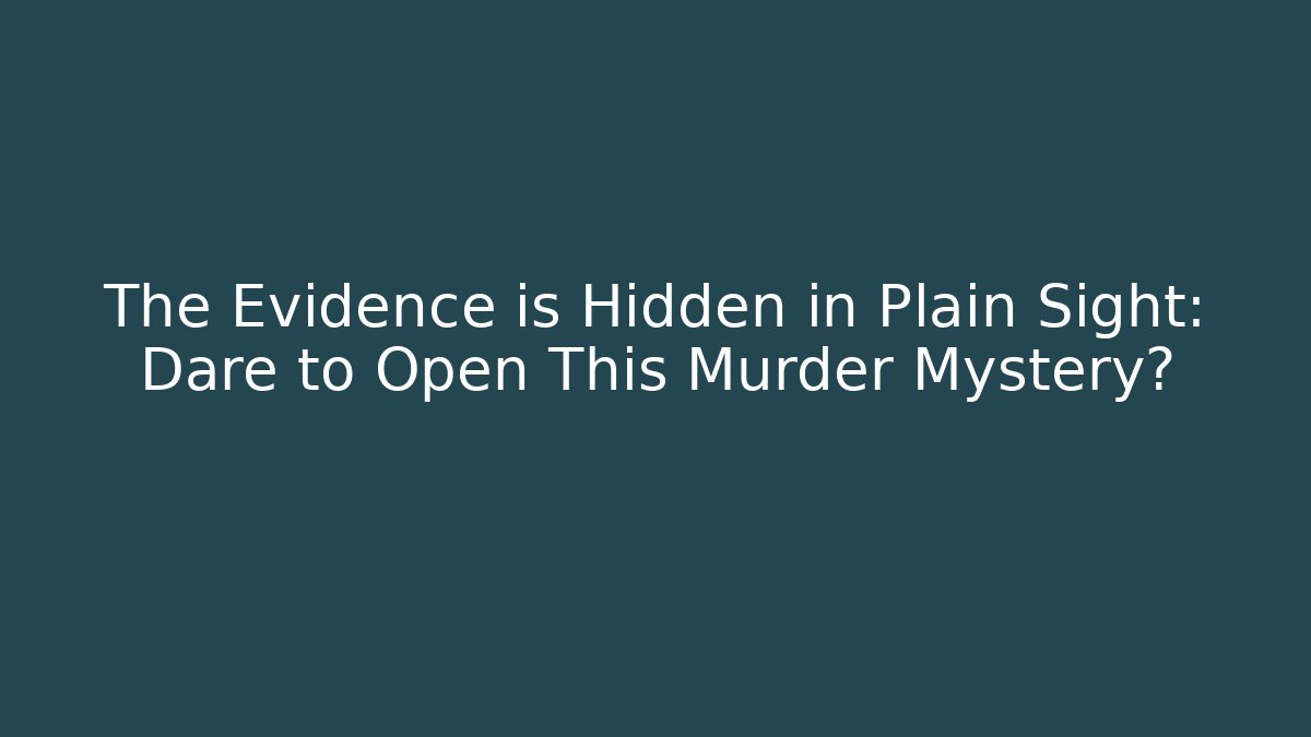 The Evidence is Hidden in Plain Sight: Dare to Open This Murder Mystery?