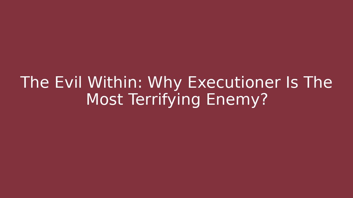 The Evil Within: Why Executioner Is The Most Terrifying Enemy?