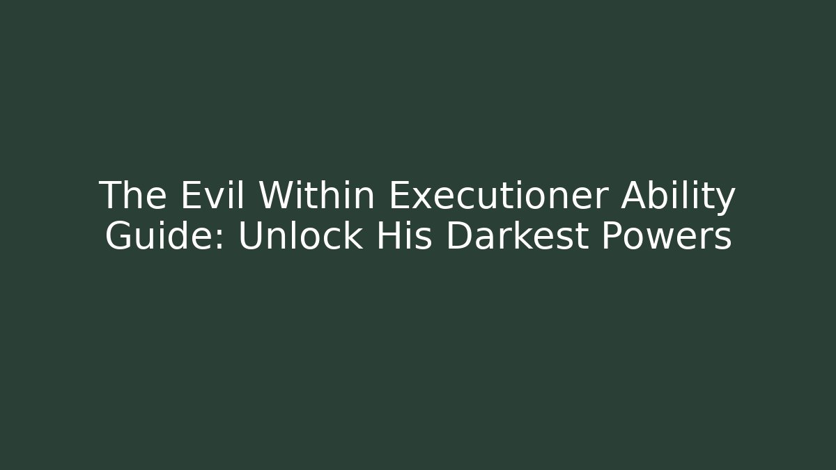 The Evil Within Executioner Ability Guide: Unlock His Darkest Powers