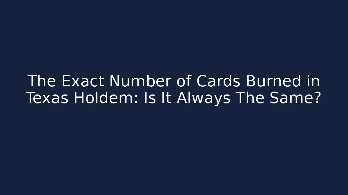 The Exact Number of Cards Burned in Texas Holdem: Is It Always The Same?