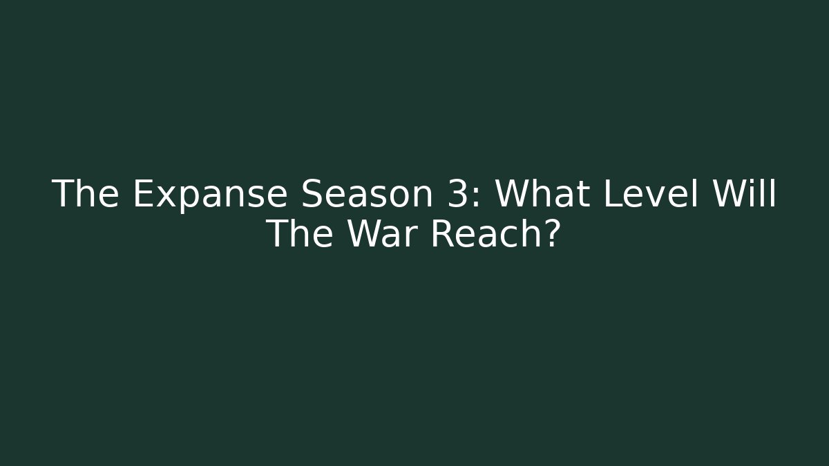 The Expanse Season 3: What Level Will The War Reach?