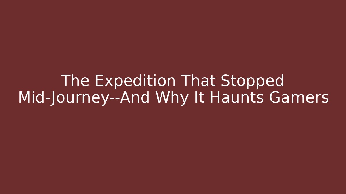 The Expedition That Stopped Mid-Journey—And Why It Haunts Gamers