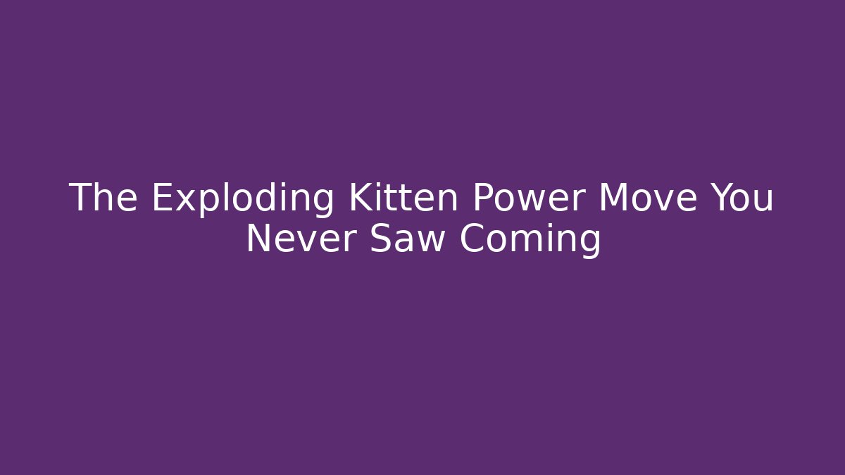 The Exploding Kitten Power Move You Never Saw Coming