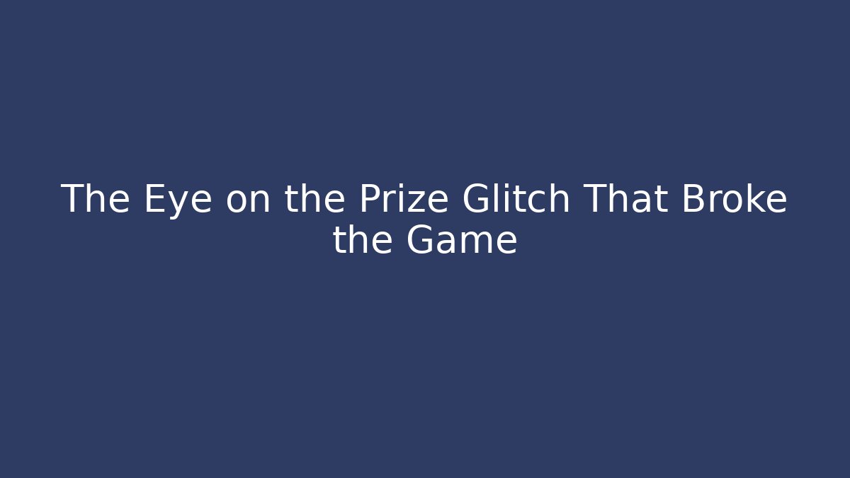 The Eye on the Prize Glitch That Broke the Game